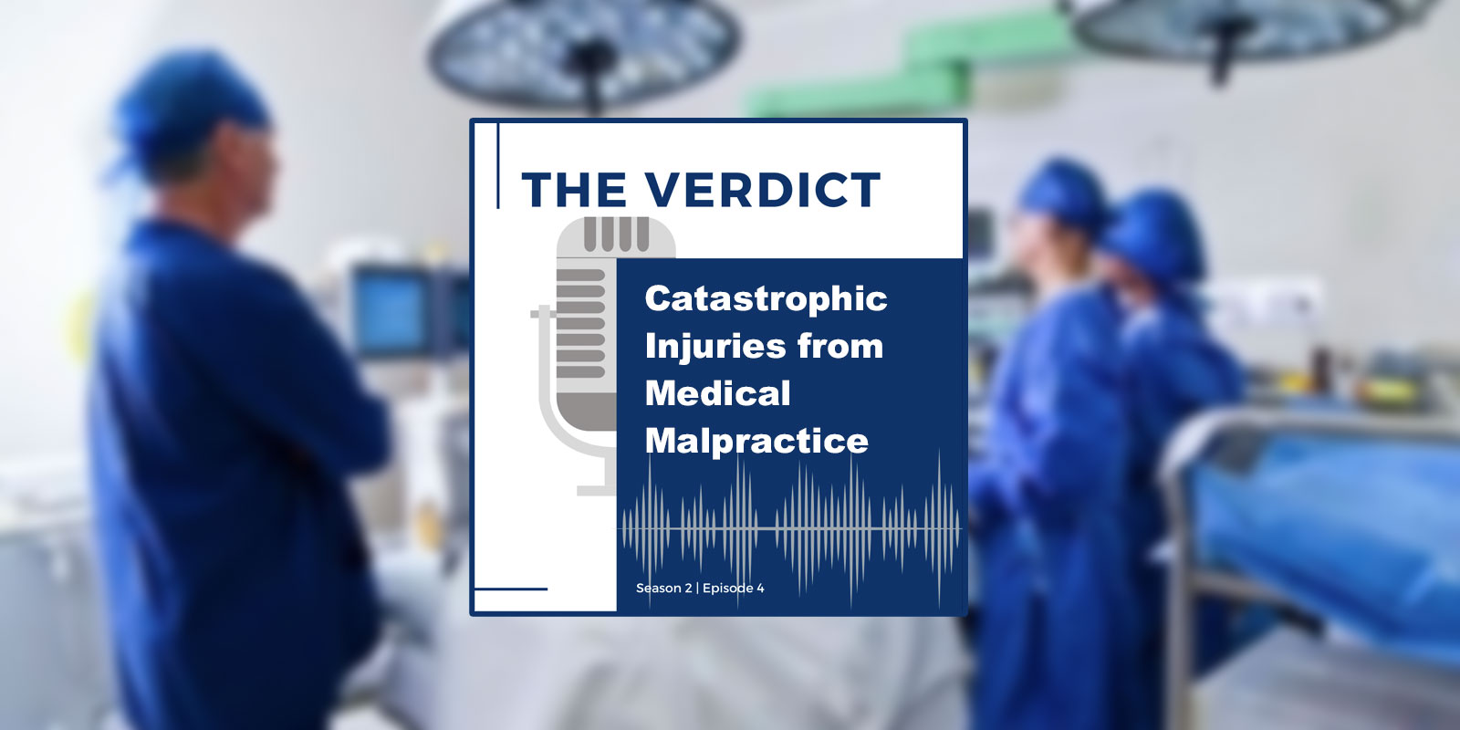 The Verdict Podcast: Catastrophic Injuries from Medical Malpractice